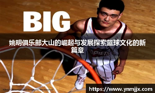 姚明俱乐部大山的崛起与发展探索篮球文化的新篇章