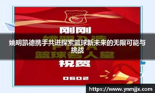 姚明凯德携手共进探索篮球新未来的无限可能与挑战