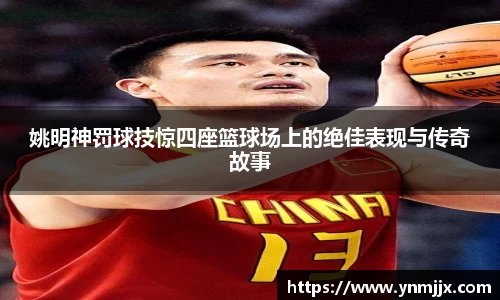 姚明神罚球技惊四座篮球场上的绝佳表现与传奇故事