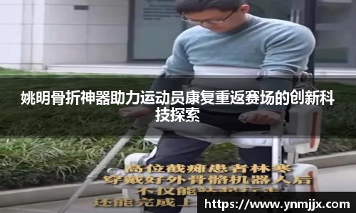 姚明骨折神器助力运动员康复重返赛场的创新科技探索