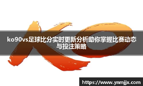 ko90vs足球比分实时更新分析助你掌握比赛动态与投注策略