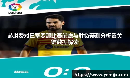 赫塔费对巴塞罗那比赛前瞻与胜负预测分析及关键数据解读