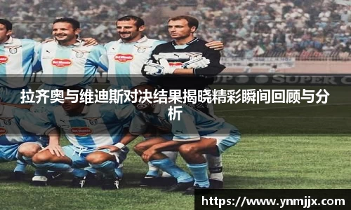拉齐奥与维迪斯对决结果揭晓精彩瞬间回顾与分析