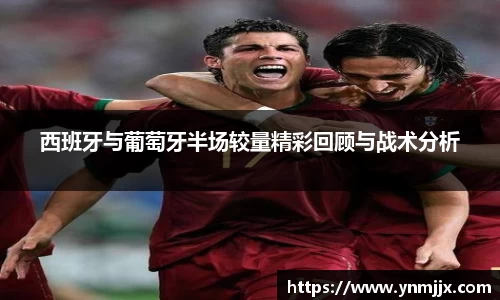 西班牙与葡萄牙半场较量精彩回顾与战术分析