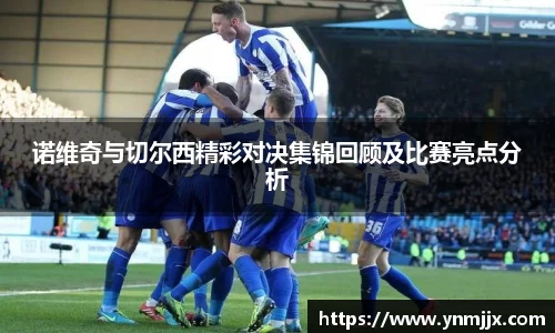 诺维奇与切尔西精彩对决集锦回顾及比赛亮点分析