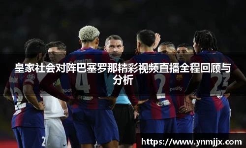 皇家社会对阵巴塞罗那精彩视频直播全程回顾与分析