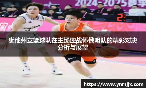 犹他州立篮球队在主场迎战怀俄明队的精彩对决分析与展望