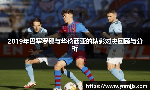 悟空体育2019年巴塞罗那与华伦西亚的精彩对决回顾与分析