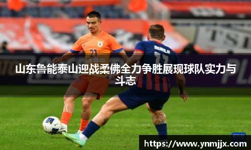 悟空体育山东鲁能泰山迎战柔佛全力争胜展现球队实力与斗志