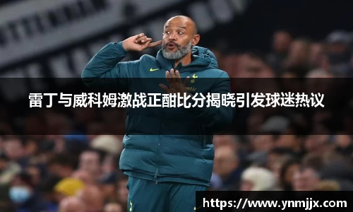 悟空体育雷丁与威科姆激战正酣比分揭晓引发球迷热议