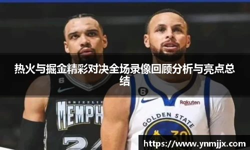 悟空体育热火与掘金精彩对决全场录像回顾分析与亮点总结